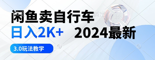 闲鱼卖自行车，日入2K+，2024最新3.0玩法教学