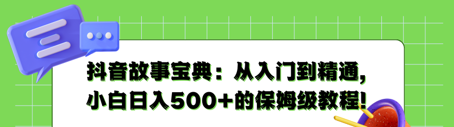 抖音故事宝典：从入门到精通，小白日入500+的保姆级教程！