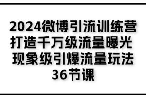 2024微博引流训练营「打造千万级流量曝光 现象级引爆流量玩法」