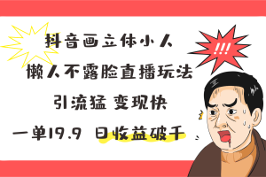 抖音画立体小人 懒人不露脸直播玩法 引流猛变现快 一单19.9 日收益破千