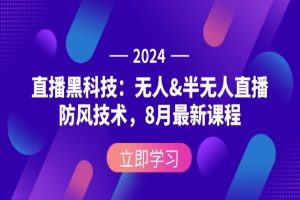 2024直播黑科技：无人&半无人直播防风技术，8月最新课程