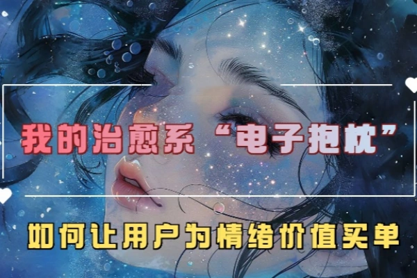 我的治愈系“电子抱枕”如何让用户为情绪价值买单