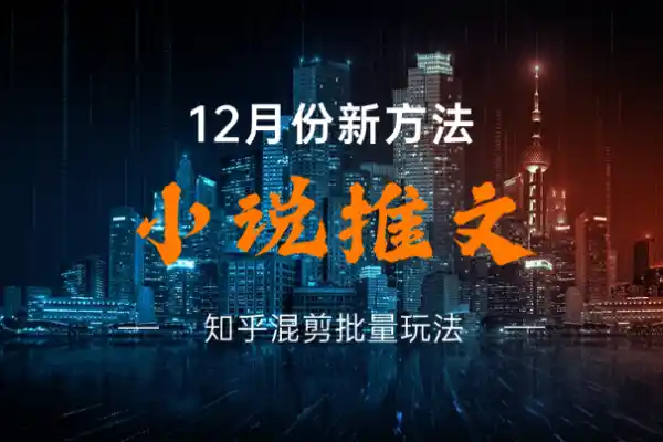 小说推文12月份新方法分享知乎混剪批量玩法