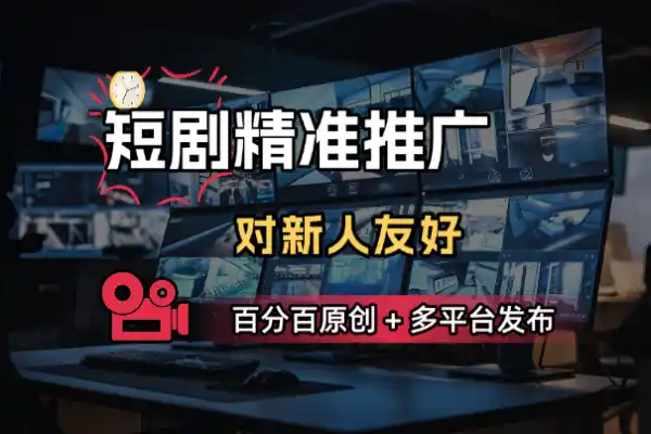 短剧推精准推广百分百原创多平台发布
